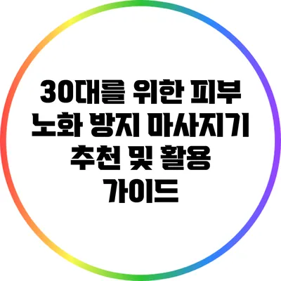 30대를 위한 피부 노화 방지 마사지기 추천 및 활용 가이드