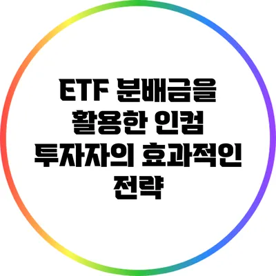 ETF 분배금을 활용한 인컴 투자자의 효과적인 전략