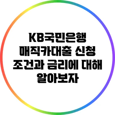 KB국민은행 매직카대출: 신청 조건과 금리에 대해 알아보자