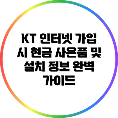 KT 인터넷 가입 시 현금 사은품 및 설치 정보 완벽 가이드