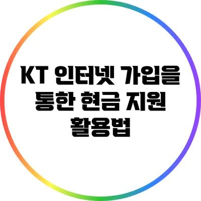 KT 인터넷 가입을 통한 현금 지원 활용법