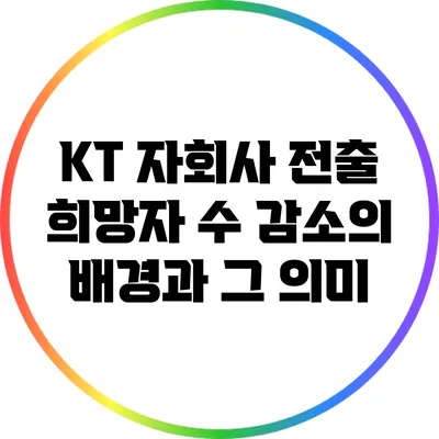 KT 자회사 전출 희망자 수 감소의 배경과 그 의미