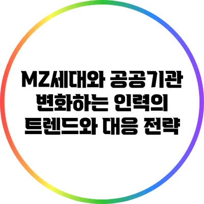 MZ세대와 공공기관: 변화하는 인력의 트렌드와 대응 전략