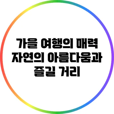 가을 여행의 매력: 자연의 아름다움과 즐길 거리