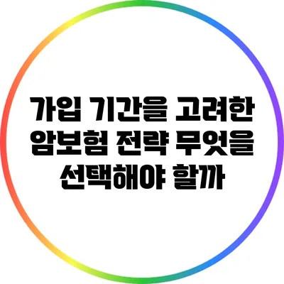가입 기간을 고려한 암보험 전략: 무엇을 선택해야 할까?