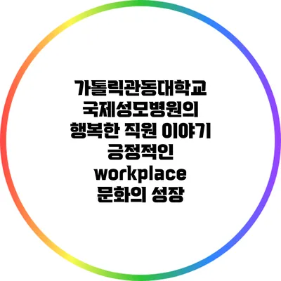 가톨릭관동대학교 국제성모병원의 행복한 직원 이야기: 긍정적인 workplace 문화의 성장