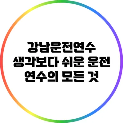 강남운전연수: 생각보다 쉬운 운전 연수의 모든 것