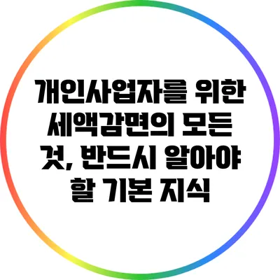 개인사업자를 위한 세액감면의 모든 것, 반드시 알아야 할 기본 지식