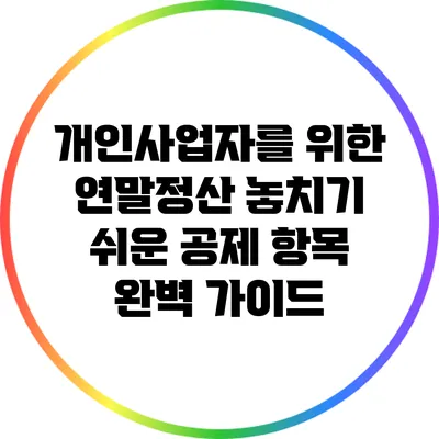 개인사업자를 위한 연말정산: 놓치기 쉬운 공제 항목 완벽 가이드
