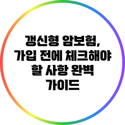 갱신형 암보험, 가입 전에 체크해야 할 사항 완벽 가이드