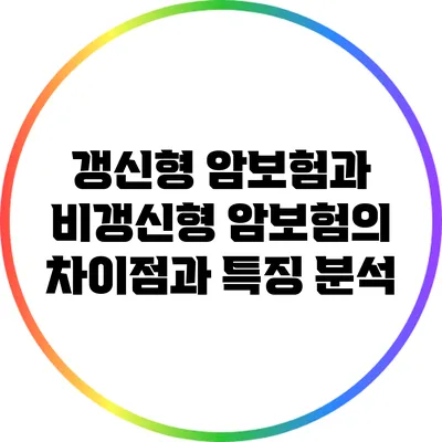갱신형 암보험과 비갱신형 암보험의 차이점과 특징 분석