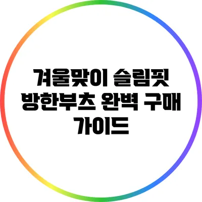 겨울맞이 슬림핏 방한부츠 완벽 구매 가이드