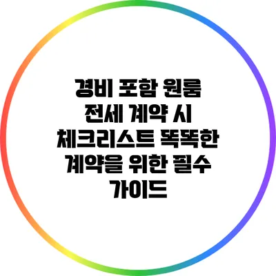 경비 포함 원룸 전세 계약 시 체크리스트: 똑똑한 계약을 위한 필수 가이드
