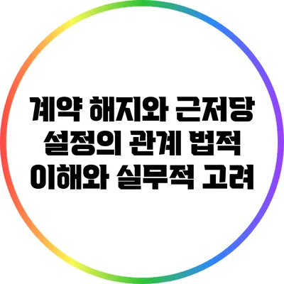 계약 해지와 근저당 설정의 관계: 법적 이해와 실무적 고려