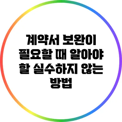 계약서 보완이 필요할 때 알아야 할 실수하지 않는 방법