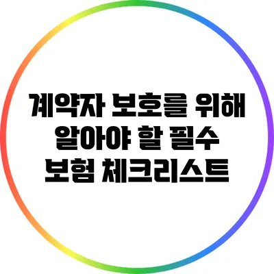 계약자 보호를 위해 알아야 할 필수 보험 체크리스트