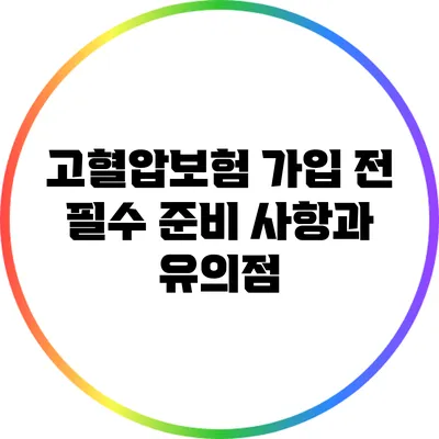 고혈압보험 가입 전 필수 준비 사항과 유의점