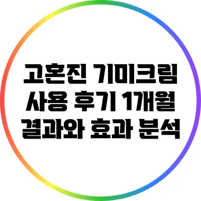 고혼진 기미크림 사용 후기: 1개월 결과와 효과 분석