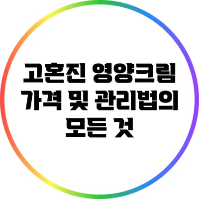고혼진 영양크림: 가격 및 관리법의 모든 것