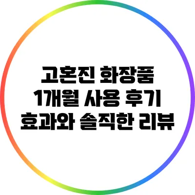고혼진 화장품 1개월 사용 후기: 효과와 솔직한 리뷰