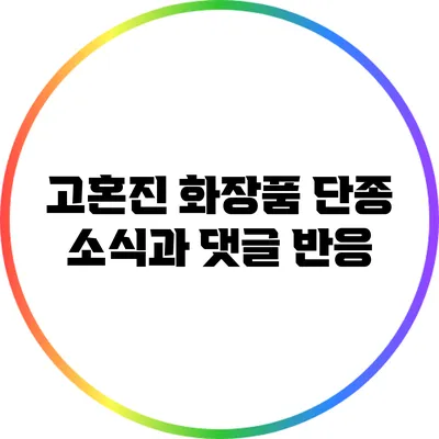 고혼진 화장품 단종 소식과 댓글 반응