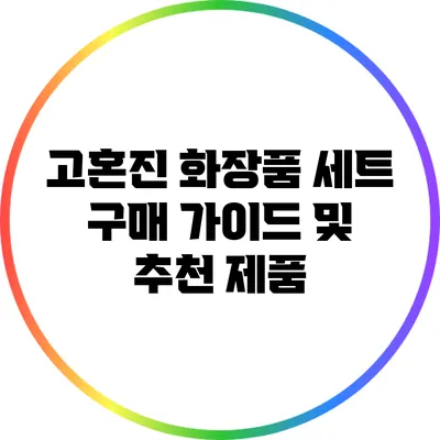 고혼진 화장품 세트 구매 가이드 및 추천 제품