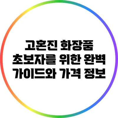 고혼진 화장품: 초보자를 위한 완벽 가이드와 가격 정보