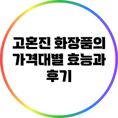 고혼진 화장품의 가격대별 효능과 후기