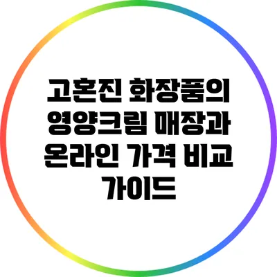 고혼진 화장품의 영양크림: 매장과 온라인 가격 비교 가이드