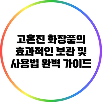 고혼진 화장품의 효과적인 보관 및 사용법 완벽 가이드