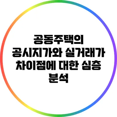 공동주택의 공시지가와 실거래가 차이점에 대한 심층 분석