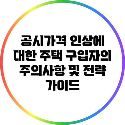 공시가격 인상에 대한 주택 구입자의 주의사항 및 전략 가이드