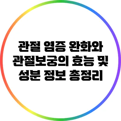 관절 염증 완화와 관절보궁의 효능 및 성분 정보 총정리