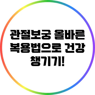 관절보궁 올바른 복용법으로 건강 챙기기!