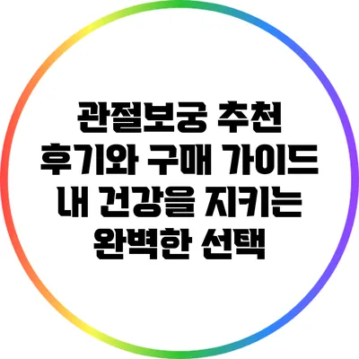 관절보궁 추천 후기와 구매 가이드: 내 건강을 지키는 완벽한 선택