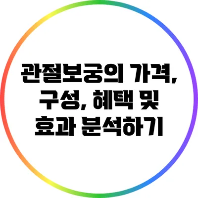 관절보궁의 가격, 구성, 혜택 및 효과 분석하기