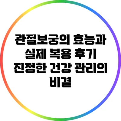 관절보궁의 효능과 실제 복용 후기: 진정한 건강 관리의 비결