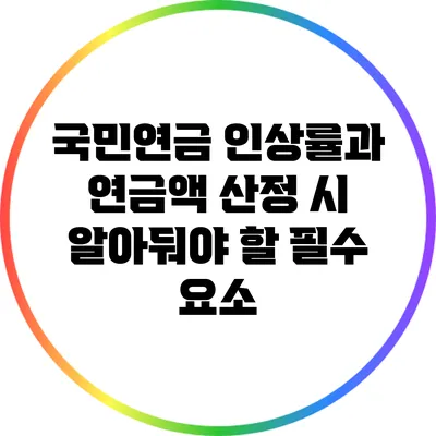 국민연금 인상률과 연금액 산정 시 알아둬야 할 필수 요소