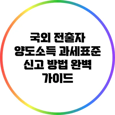 국외 전출자 양도소득 과세표준 신고 방법 완벽 가이드
