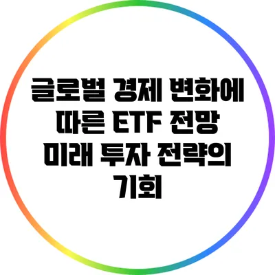 글로벌 경제 변화에 따른 ETF 전망: 미래 투자 전략의 기회