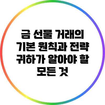 금 선물 거래의 기본 원칙과 전략 귀하가 알아야 할 모든 것