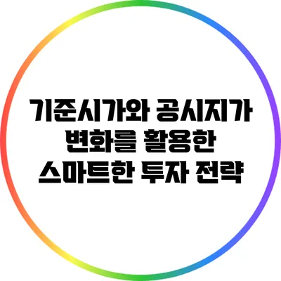 기준시가와 공시지가 변화를 활용한 스마트한 투자 전략