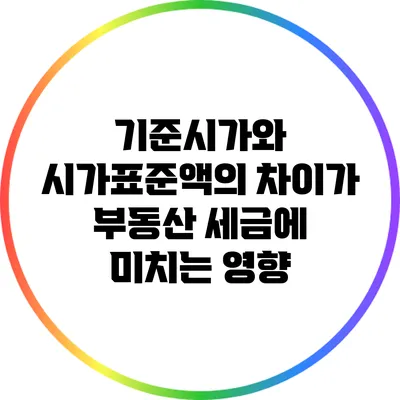 기준시가와 시가표준액의 차이가 부동산 세금에 미치는 영향