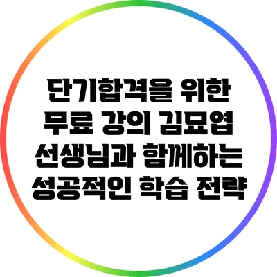 단기합격을 위한 무료 강의: 김묘엽 선생님과 함께하는 성공적인 학습 전략