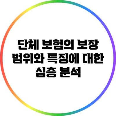 단체 보험의 보장 범위와 특징에 대한 심층 분석