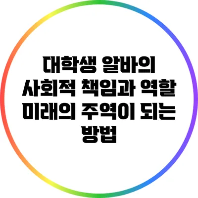 대학생 알바의 사회적 책임과 역할: 미래의 주역이 되는 방법