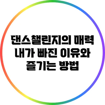 댄스챌린지의 매력: 내가 빠진 이유와 즐기는 방법