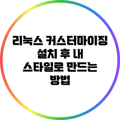 리눅스 커스터마이징: 설치 후 내 스타일로 만드는 방법