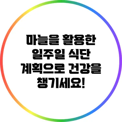 마늘을 활용한 일주일 식단 계획으로 건강을 챙기세요!