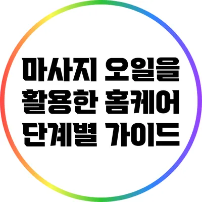 마사지 오일을 활용한 홈케어: 단계별 가이드
